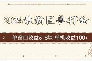 （11340期）2024最新巨兽打金 单窗口收益6-8块单机收益100+