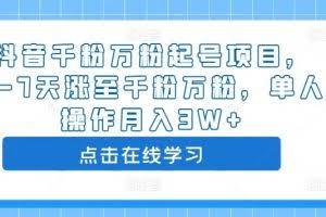 抖音千粉万粉起号项目，3-7天涨至千粉万粉，单人操作月入3W+