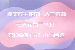 靠卖养生花茶日入三位数，每天花费三小时 多种变现方式 小白首选