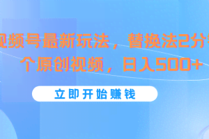 视频号最新玩法，替换法2分钟1个原创视频，日入500+
