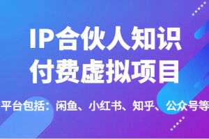 IP合伙人知识付费虚拟项目，包括：闲鱼、小红书、知乎、公众号等（51节）