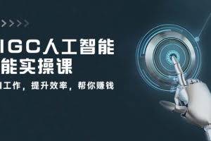 AIGC人工智能全能实操课：用AI工作，提升效率，帮你赚钱（33节课）