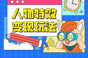 人物特效变现玩法，上手门槛极低，适合互联网小白们上手操作的第一个互联网项目