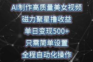 AI制作高质量美女视频，磁力聚星撸收益，单日变现500+，操作简单，全程自动化