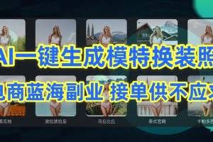 AI制作一键生成模特换装照，电商蓝海副业，接单供不应求