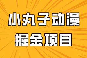 日入300的小丸子动漫掘金项目，简单好上手，适合所有朋友操作！
