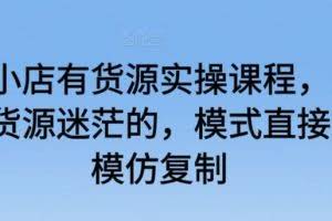 抖音小店有货源实操课程，无货源有货源迷茫的，模式直接可以模仿复制