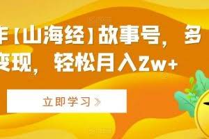 AI制作【山海经】故事号，多种变现，轻松月入2w+【揭秘】