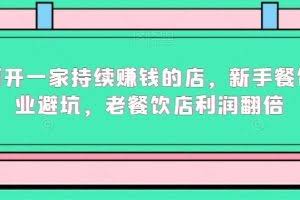 如何开一家持续赚钱的店，新手餐饮创业避坑，老餐饮店利润翻倍