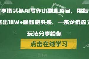 分享微头条AI写作小副业项目，用指令写出10W+爆款微头条，一条龙傻瓜式玩法分享给你