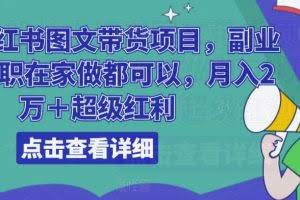 船长小红书图文带货项目，副业或者全职在家做都可以，月入2万＋超级红利