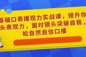 0基础口表播‬现力实战课，提升你的镜头表现力，面对镜头突破自我，轻松自然自信口播