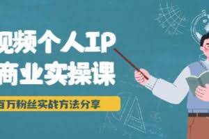 短视频个人IP商业实操课，百万粉丝实战方法分享，小白也能实现流量变现
