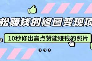 赵洋轻松赚钱的修图变现项目：10秒修出高点赞能赚钱的照片（18节视频课）
