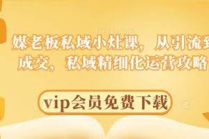 媒老板私域小灶课，从引流到成交，私域精细化运营攻略