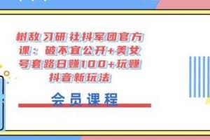 树敌‮习研‬社抖军团官方课：破不宜公开+美女号套路日赚100+玩赚抖音新玩法