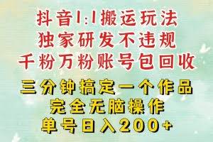 抖音1：1搬运独创顶级玩法！三分钟一条作品！单号每天稳定200+收益，千粉万粉包回收