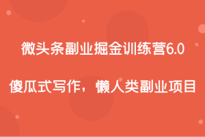 微头条副业掘金训练营6.0，傻瓜式写作，懒人类副业项目