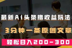 最新AI头条撸收益热门领域玩法，3分钟一条原创文章，轻松日入200-300＋