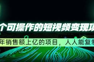 五个可操作的短视频变现项目：年销售额上亿的项目，人人能复制（更新）
