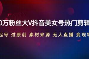 150万粉丝大V抖音美女号热门剪辑课(起号 过原创 素材来源 无人直播 变现)