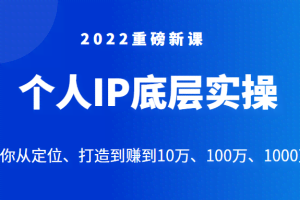2022重磅新课之个人IP底层实操大课，教你从定位、打造到赚到10万、100万、1000万？