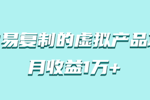 简单易复制，月收益1万+的虚拟产品项目，实战玩法详解（附教程）