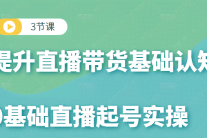 0基础直播起号实操课，3节课提升你的直播带货基础认知