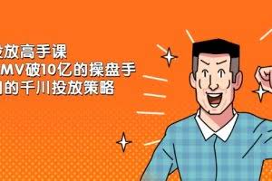 千川投放高手课，累计GMV破10亿的操盘手都在用的千川投放策略