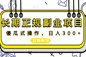 长期正规副业项目，傻瓜式操作，日入300+【付费文章】
