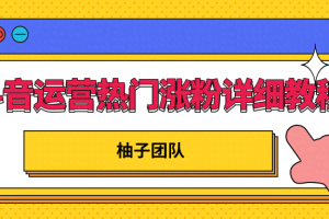 柚子团队内部课程：抖音运营快速上热门，涨粉详细教程【无水印】