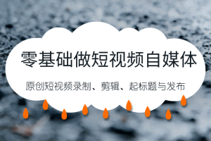 零基础做短视频自媒体，原创短视频录制、剪辑、起标题与发布，自媒体干货技巧分享