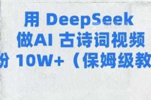 用Deepseek做AI古诗词视频涨粉10W+(保姆级教程)
