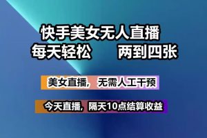 快手美女无人直播, 每天最少一到三张,全程托管无需人工干涉