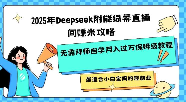 2025年Deepseek附能绿幕直播间挣米攻略无需拜师自学月入过W保姆级教程,最适合小白宝妈的轻创业