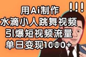 用Ai制作水滴小人跳舞视频，引爆短视频流量，单日变现数张