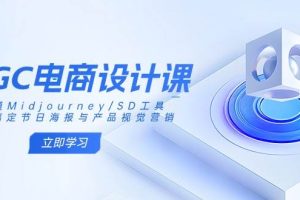 AIGC电商设计课：精通Midjourney/SD工具，轻松搞定节日海报与产品视觉营销