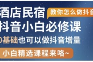 抖音本地生活酒店民宿运营，0基础也可以做抖音增量