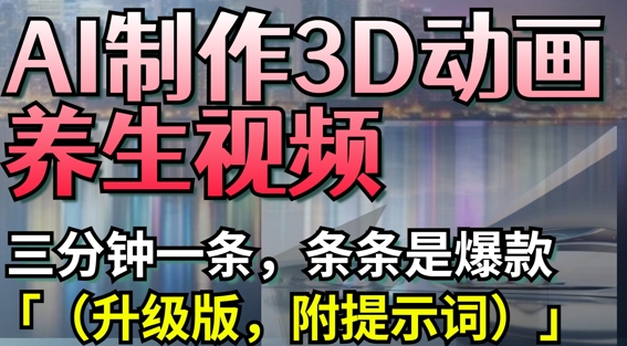 AI制作3D动画养生视频，三分钟一条，条条是爆款(升级版，附提示词)