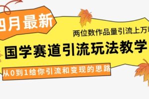 4月最新，国学赛道引流玩法教学，两位数作品量引流上万粉，从0到1给你引流和变现的思路
