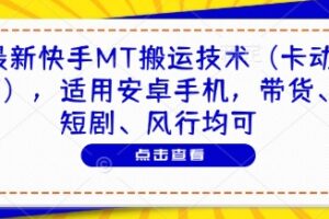 最新快手MT搬运技术（卡动图），适用安卓手机，带货、短剧、风行均可