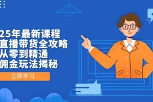 2025年最新课程，无人直播带货全攻略，从零到精通，高佣金玩法揭秘