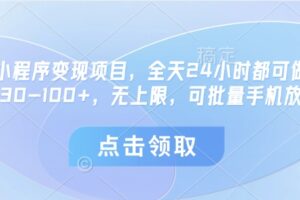 微信小程序变现项目，全天24小时都可做，单机30-100+，无上限，可批量手机放大