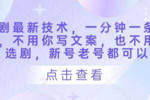 短剧最新技术，一分钟一条作品，不用你写文案，也不用你选剧，新号老号都可以