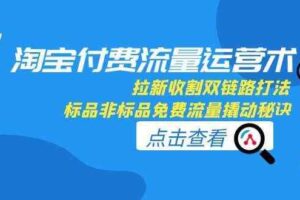 淘宝付费流量运营术，拉新收割双链路打法，标品非标品免费流量撬动秘诀