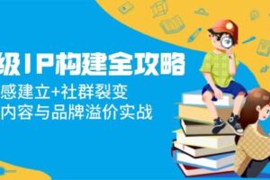 超级IP构建全攻略：信任感建立+社群裂变，爆款内容与品牌溢价实战
