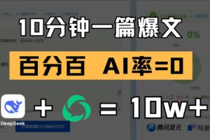 10分钟一篇爆文，百分百 AI率=0，用deepseek轻松玩转公众号爆文项目