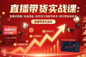 （15729期）直播带货实战课：直播间搭建/选品排品/自然流三场起号技术/微付费投放技术
