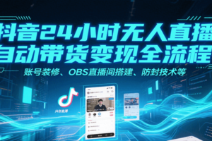 抖音24小时无人直播自动带货变现全流程，账号装修、OBS直播间搭建、防封技术等