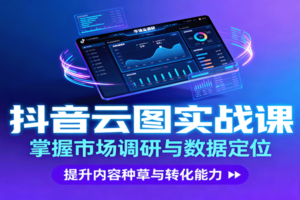 抖音云图实战，掌握市场调研与数据定位，提升内容种草与转化能力